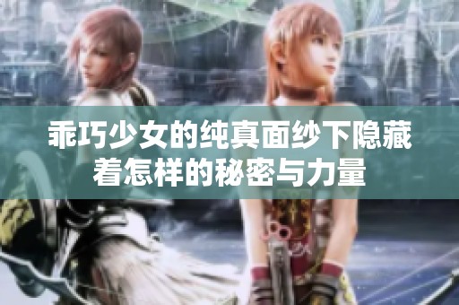 乖巧少女的纯真面纱下隐藏着怎样的秘密与力量