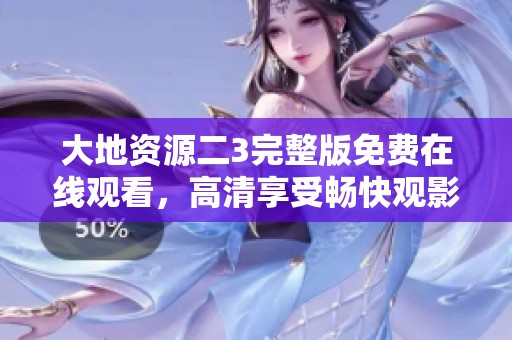 大地资源二3完整版免费在线观看，高清享受畅快观影体验