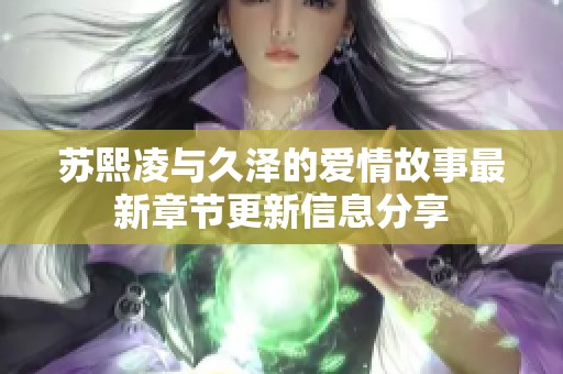 苏熙凌与久泽的爱情故事最新章节更新信息分享