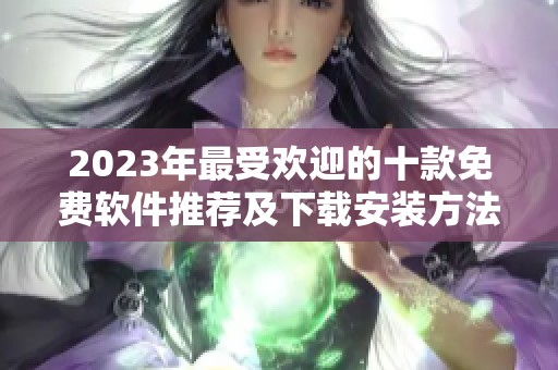2023年最受欢迎的十款免费软件推荐及下载安装方法分享