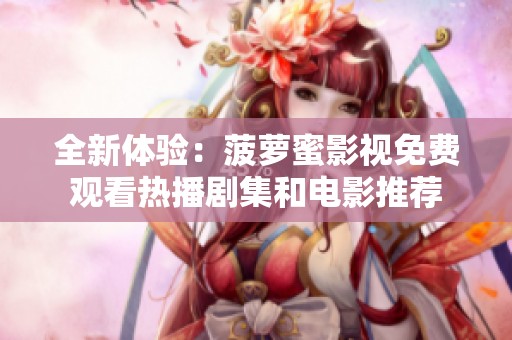 全新体验：菠萝蜜影视免费观看热播剧集和电影推荐