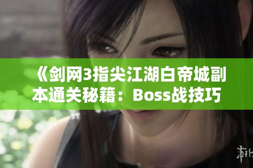 《剑网3指尖江湖白帝城副本通关秘籍：Boss战技巧与策略解析》