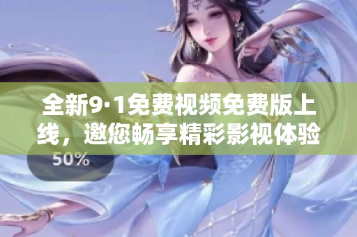 全新9·1免费视频免费版上线，邀您畅享精彩影视体验