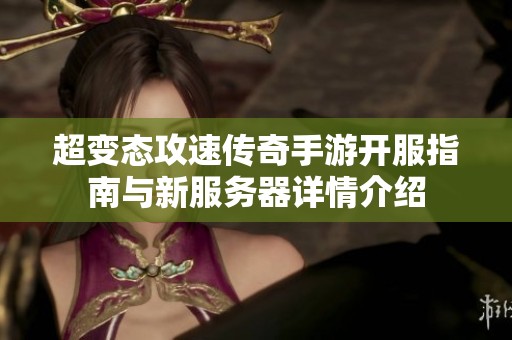 超变态攻速传奇手游开服指南与新服务器详情介绍