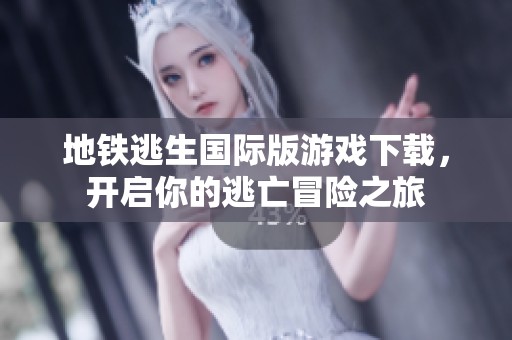 地铁逃生国际版游戏下载，开启你的逃亡冒险之旅