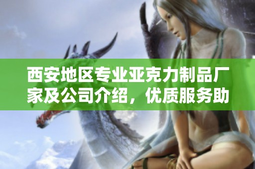 西安地区专业亚克力制品厂家及公司介绍，优质服务助力您的商务需求