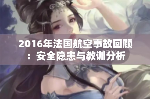 2016年法国航空事故回顾：安全隐患与教训分析