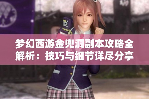 梦幻西游金兜洞副本攻略全解析：技巧与细节详尽分享