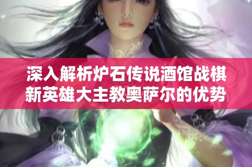 深入解析炉石传说酒馆战棋新英雄大主教奥萨尔的优势与战术策略