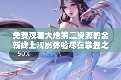 免费观看大地第二资源的全新线上观影体验尽在掌握之中