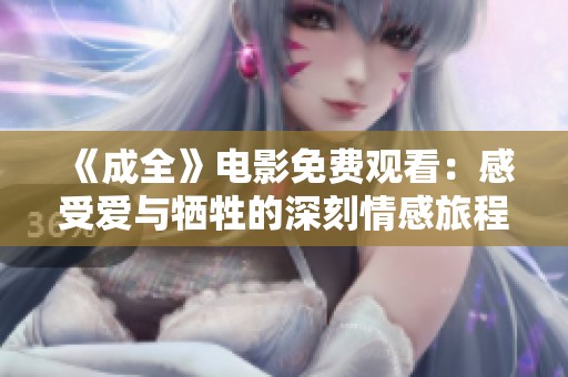 《成全》电影免费观看：感受爱与牺牲的深刻情感旅程