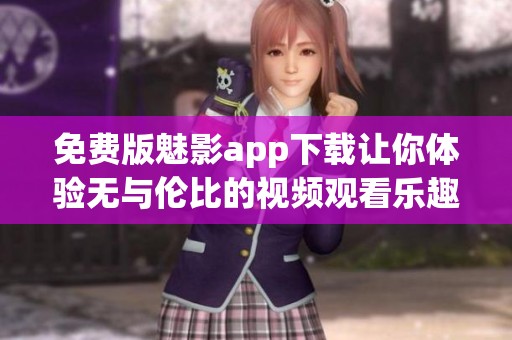 免费版魅影app下载让你体验无与伦比的视频观看乐趣