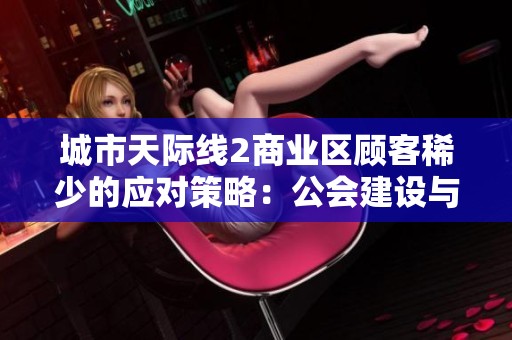 城市天际线2商业区顾客稀少的应对策略：公会建设与团队活动全攻略