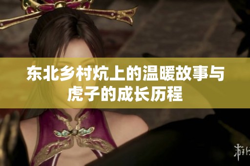 东北乡村炕上的温暖故事与虎子的成长历程