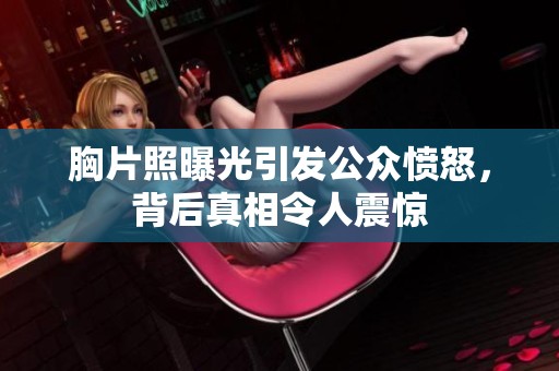 胸片照曝光引发公众愤怒，背后真相令人震惊