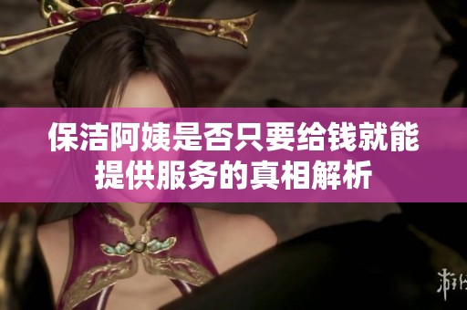 保洁阿姨是否只要给钱就能提供服务的真相解析