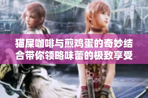 猫屎咖啡与煎鸡蛋的奇妙结合带你领略味蕾的极致享受
