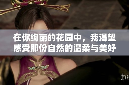 在你绚丽的花园中，我渴望感受那份自然的温柔与美好