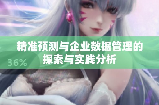 精准预测与企业数据管理的探索与实践分析