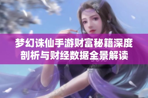 梦幻诛仙手游财富秘籍深度剖析与财经数据全景解读