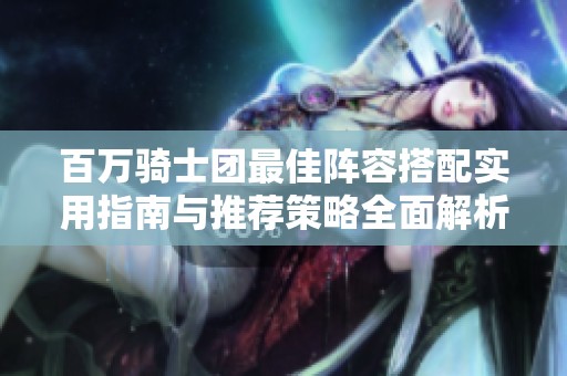 百万骑士团最佳阵容搭配实用指南与推荐策略全面解析