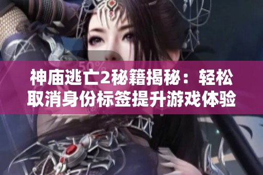 神庙逃亡2秘籍揭秘：轻松取消身份标签提升游戏体验