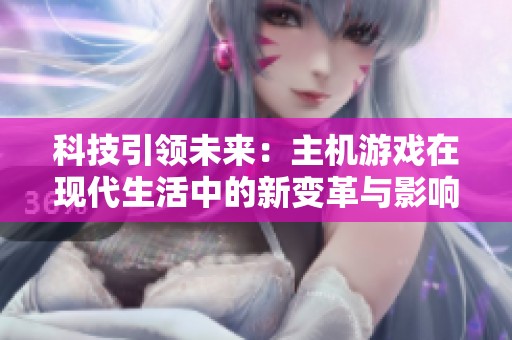 科技引领未来：主机游戏在现代生活中的新变革与影响解析