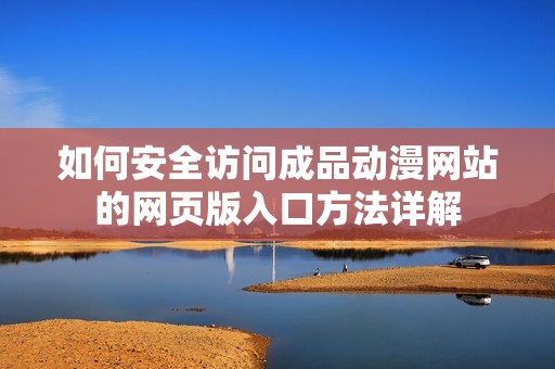 如何安全访问成品动漫网站的网页版入口方法详解