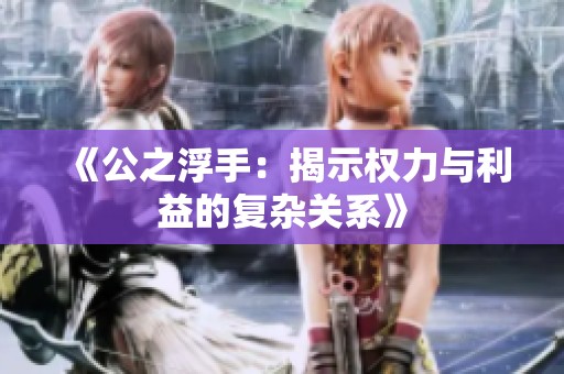 《公之浮手：揭示权力与利益的复杂关系》