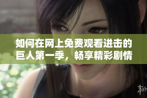如何在网上免费观看进击的巨人第一季，畅享精彩剧情