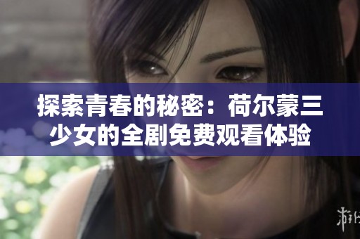 探索青春的秘密：荷尔蒙三少女的全剧免费观看体验