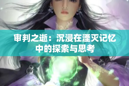 审判之逝：沉浸在湮灭记忆中的探索与思考