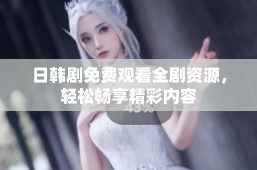 日韩剧免费观看全剧资源，轻松畅享精彩内容