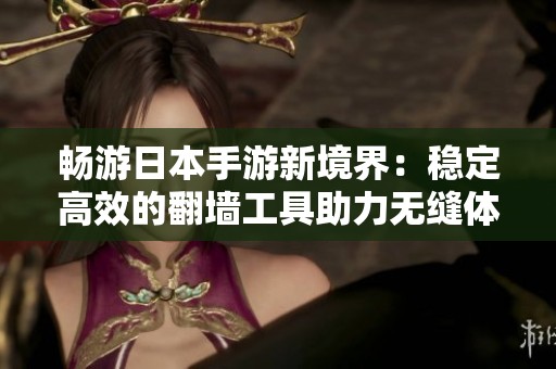 畅游日本手游新境界：稳定高效的翻墙工具助力无缝体验