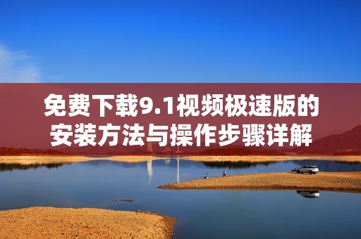 免费下载9.1视频极速版的安装方法与操作步骤详解
