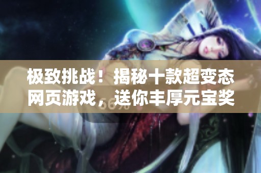 极致挑战！揭秘十款超变态网页游戏，送你丰厚元宝奖励