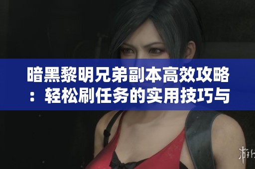 暗黑黎明兄弟副本高效攻略：轻松刷任务的实用技巧与通关秘籍