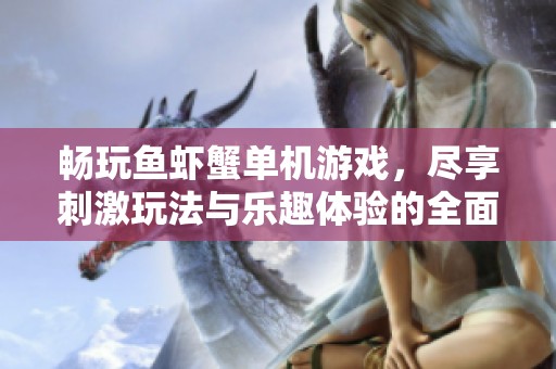 畅玩鱼虾蟹单机游戏，尽享刺激玩法与乐趣体验的全面介绍