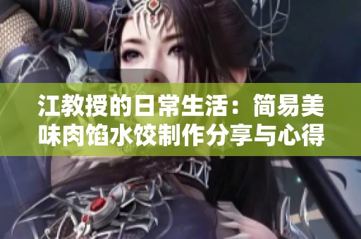 江教授的日常生活：简易美味肉馅水饺制作分享与心得