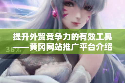 提升外贸竞争力的有效工具——黄冈网站推广平台介绍