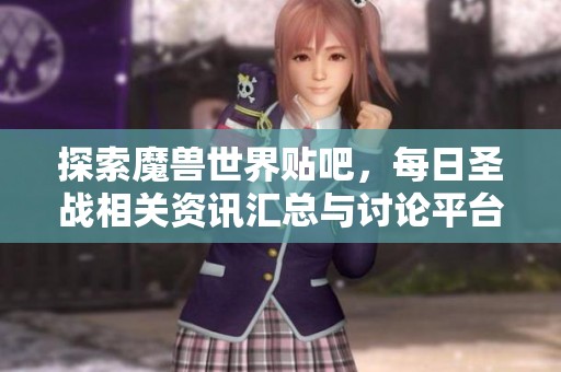 探索魔兽世界贴吧，每日圣战相关资讯汇总与讨论平台