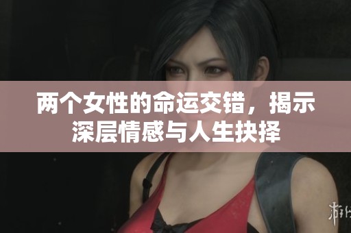 两个女性的命运交错，揭示深层情感与人生抉择