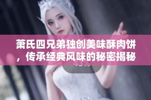 萧氏四兄弟独创美味酥肉饼，传承经典风味的秘密揭秘