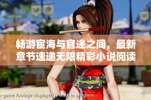 畅游宦海与官途之间，最新章节速递无限精彩小说阅读指南