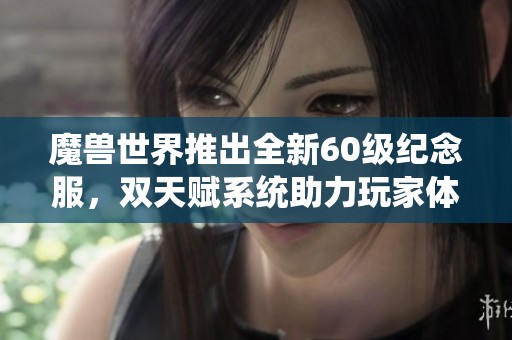 魔兽世界推出全新60级纪念服，双天赋系统助力玩家体验改革新风潮