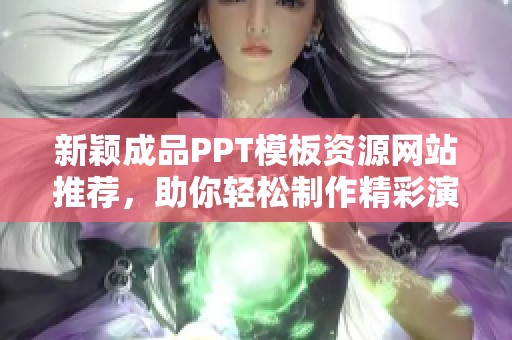 新颖成品PPT模板资源网站推荐，助你轻松制作精彩演示文稿