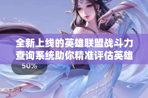 全新上线的英雄联盟战斗力查询系统助你精准评估英雄技能