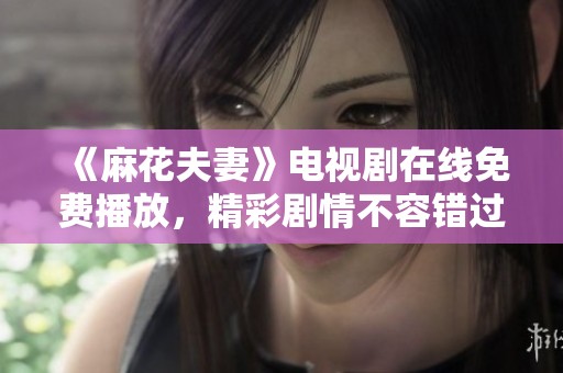 《麻花夫妻》电视剧在线免费播放，精彩剧情不容错过！
