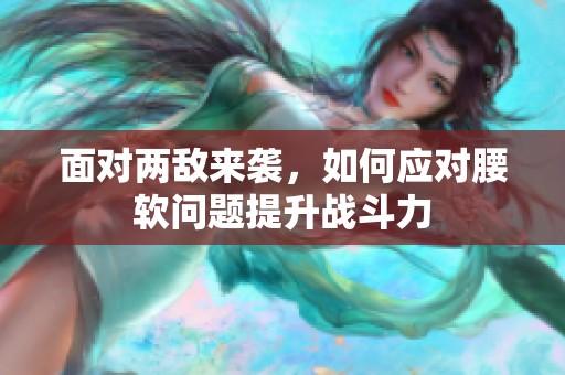 面对两敌来袭，如何应对腰软问题提升战斗力