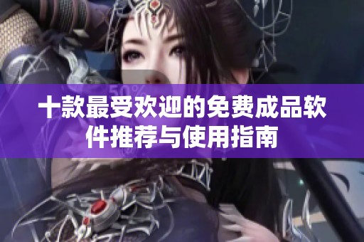 十款最受欢迎的免费成品软件推荐与使用指南